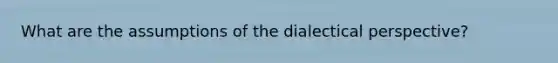 What are the assumptions of the dialectical perspective?