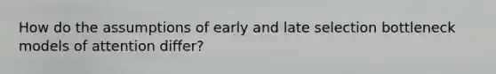 How do the assumptions of early and late selection bottleneck models of attention differ?