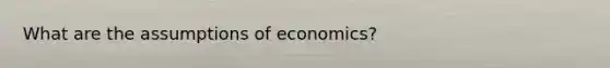 What are the assumptions of economics?