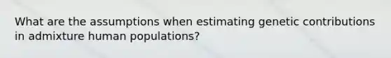 What are the assumptions when estimating genetic contributions in admixture human populations?