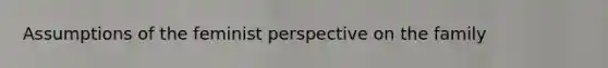 Assumptions of the feminist perspective on the family