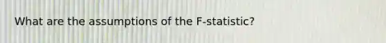 What are the assumptions of the F-statistic?