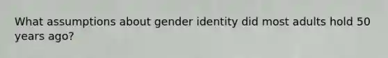 What assumptions about gender identity did most adults hold 50 years ago?