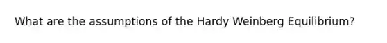 What are the assumptions of the Hardy Weinberg Equilibrium?