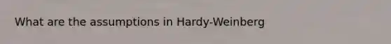 What are the assumptions in Hardy-Weinberg