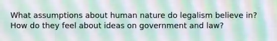 What assumptions about human nature do legalism believe in? How do they feel about ideas on government and law?