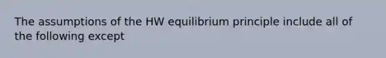 The assumptions of the HW equilibrium principle include all of the following except