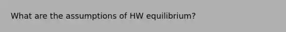 What are the assumptions of HW equilibrium?