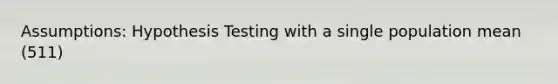 Assumptions: Hypothesis Testing with a single population mean (511)