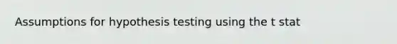 Assumptions for hypothesis testing using the t stat