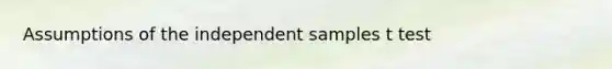 Assumptions of the independent samples t test