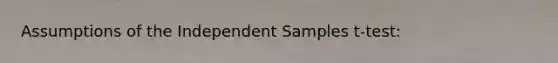 Assumptions of the Independent Samples t-test: