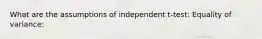 What are the assumptions of independent t-test: Equality of variance: