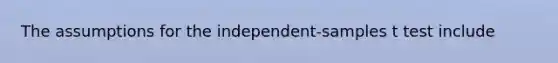 The assumptions for the independent-samples t test include