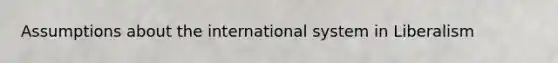 Assumptions about the international system in Liberalism