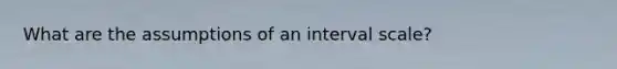 What are the assumptions of an interval scale?