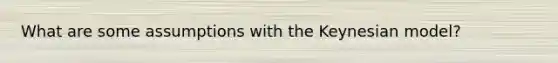 What are some assumptions with the Keynesian model?