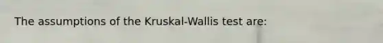 The assumptions of the Kruskal-Wallis test are: