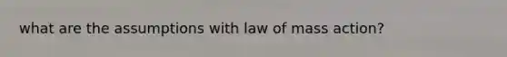 what are the assumptions with law of mass action?