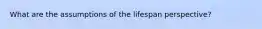 What are the assumptions of the lifespan perspective?