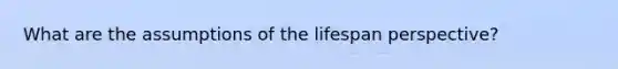 What are the assumptions of the lifespan perspective?