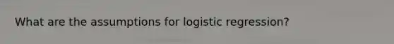 What are the assumptions for logistic regression?