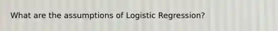 What are the assumptions of Logistic Regression?