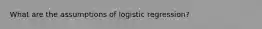 What are the assumptions of logistic regression?