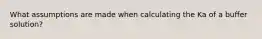 What assumptions are made when calculating the Ka of a buffer solution?