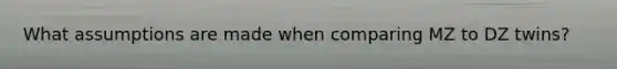 What assumptions are made when comparing MZ to DZ twins?