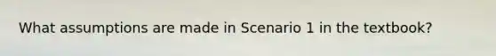 What assumptions are made in Scenario 1 in the textbook?