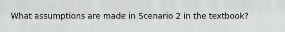 What assumptions are made in Scenario 2 in the textbook?