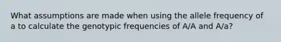 What assumptions are made when using the allele frequency of a to calculate the genotypic frequencies of A/A and A/a?