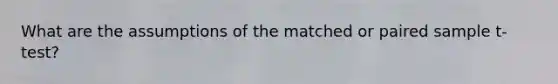 What are the assumptions of the matched or paired sample t-test?