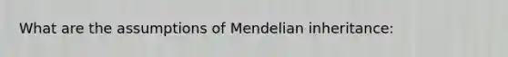 What are the assumptions of Mendelian inheritance: