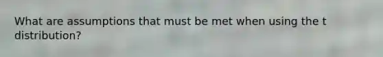 What are assumptions that must be met when using the t distribution?