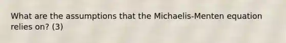 What are the assumptions that the Michaelis-Menten equation relies on? (3)