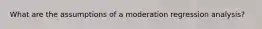 What are the assumptions of a moderation regression analysis?