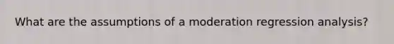 What are the assumptions of a moderation regression analysis?