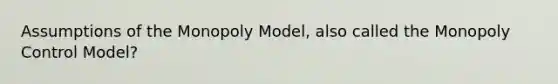 Assumptions of the Monopoly Model, also called the Monopoly Control Model?