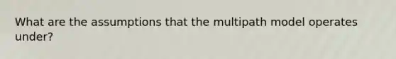What are the assumptions that the multipath model operates under?