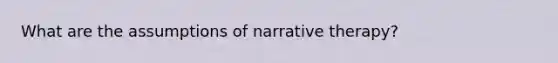 What are the assumptions of narrative therapy?