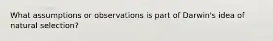 What assumptions or observations is part of Darwin's idea of natural selection?