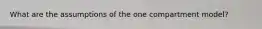 What are the assumptions of the one compartment model?