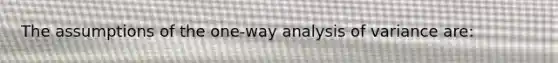 The assumptions of the one-way analysis of variance are: