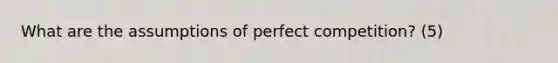 What are the assumptions of perfect competition? (5)