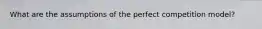 What are the assumptions of the perfect competition model?