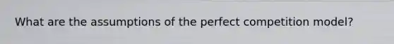 What are the assumptions of the perfect competition model?