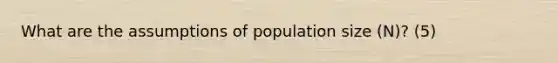 What are the assumptions of population size (N)? (5)