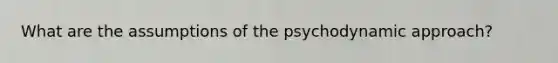 What are the assumptions of the psychodynamic approach?